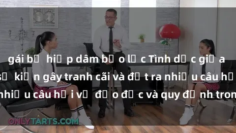 gái bị hiếp dâm bạo lực Tình dục giữa họ hàng: Những sự kiện gây tranh cãi và đặt ra nhiều câu hỏi về đạo đức và quy định trong xã hội.