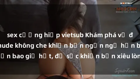 sex cưỡng hiếp vietsub Khám phá vẻ đẹp gái Việt Nam nude không che khiến bạn ngẩn ngơ hơn bao giờ hết, đủ sức khiến bạn xiêu lòng đến ngất ngây