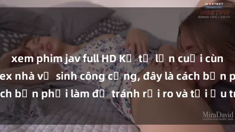 xem phim jav full HD Kể từ lần cuối cùng bạn thực hành sex nhà vệ sinh công cộng, đây là cách bạn phải làm để tránh rủi ro và tối ưu trải nghiệm.