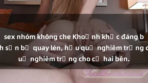 sex nhóm không che Khoảnh khắc đáng buồn: Sex khách sạn bị quay lén, hậu quả nghiêm trọng cho cả hai bên.