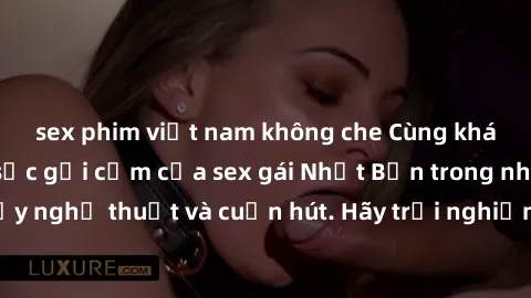 sex phim việt nam không che Cùng khám phá vẻ đẹp và sức gợi cảm của sex gái Nhật Bản trong những bộ phim đầy nghệ thuật và cuốn hút. Hãy trải nghiệm cảm xúc đầy mới mẻ và sống động từ những cảnh quay