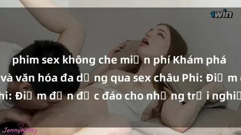 phim sex không che miễn phí Khám phá vẻ đẹp tự nhiên và văn hóa đa dạng qua sex châu Phi: Điểm đến độc đáo cho những trải nghiệm khó quên