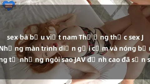 sex bà bầu việt nam Thưởng thức sex JAV idol miễn phí: Những màn trình diễn gợi cảm và nóng bỏng từ những ngôi sao JAV đỉnh cao đã sẵn sàng để bạn khám phá.