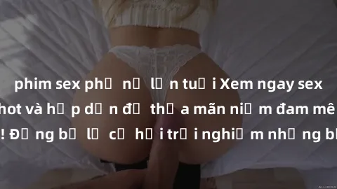 phim sex phụ nữ lớn tuổi Xem ngay sex anime vietsub cực hot và hấp dẫn để thỏa mãn niềm đam mê của bạn! Đừng bỏ lỡ cơ hội trải nghiệm những bộ anime đỉnh cao chỉ có tại đây!
