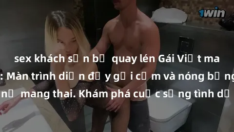 sex khách sạn bị quay lén Gái Việt mang bầu và làm tình: Màn trình diễn đầy gợi cảm và nóng bỏng của phụ nữ mang thai. Khám phá cuộc sống tình dục đầy hấp dẫn và mới lạ của họ!