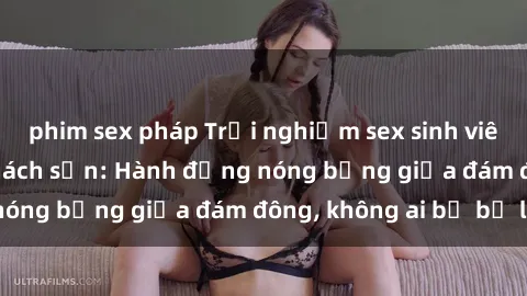 phim sex pháp Trải nghiệm sex sinh viên sôi động trong khách sạn: Hành động nóng bỏng giữa đám đông, không ai bị bỏ lỡ