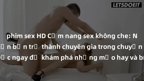 phim sex HD Cẩm nang sex không che: Những bí quyết khiến bạn trở thành chuyên gia trong chuyện ấy! Đọc ngay để khám phá những mẹo hay và bí quyết tình dục không che.