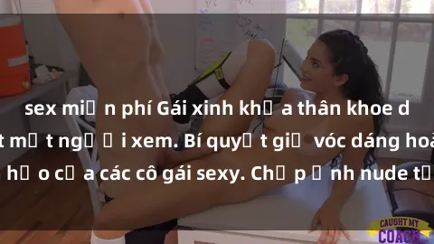 sex miễn phí Gái xinh khỏa thân khoe dáng nóng bỏng đốt mắt người xem. Bí quyết giữ vóc dáng hoàn hảo của các cô gái sexy. Chụp ảnh nude tự tin không sợ lộ hàng.