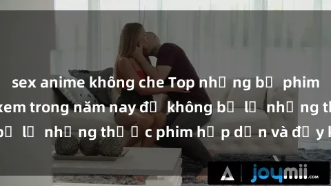 sex anime không che Top những bộ phim sex hay nhất nên xem trong năm nay để không bỏ lỡ những thước phim hấp dẫn và đầy kịch tính.