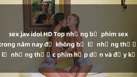 sex jav idol HD Top những bộ phim sex hay nhất nên xem trong năm nay để không bỏ lỡ những thước phim hấp dẫn và đầy kịch tính.