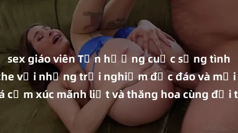 sex giáo viên Tận hưởng cuộc sống tình dục online không che với những trải nghiệm độc đáo và mới lạ. Khám phá cảm xúc mãnh liệt và thăng hoa cùng đối tác tại các trang web chuyên nghiệp.