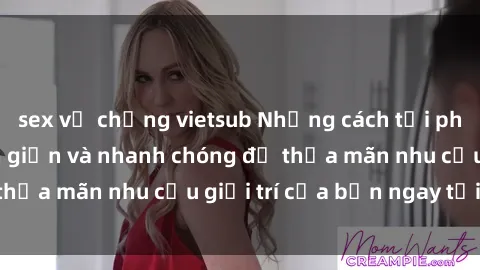 sex vợ chồng vietsub Những cách tải phim sex về máy đơn giản và nhanh chóng để thỏa mãn nhu cầu giải trí của bạn ngay tại nhà