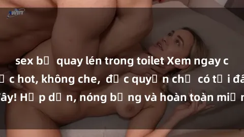 sex bị quay lén trong toilet Xem ngay clip sex không che cực hot, không che,  độc quyền chỉ có tại đây! Hấp dẫn, nóng bỏng và hoàn toàn miễn phí, không thể bỏ qua!