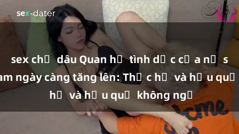 sex chị dâu Quan hệ tình dục của nữ sinh Việt Nam ngày càng tăng lên: Thực hư và hậu quả không ngờ