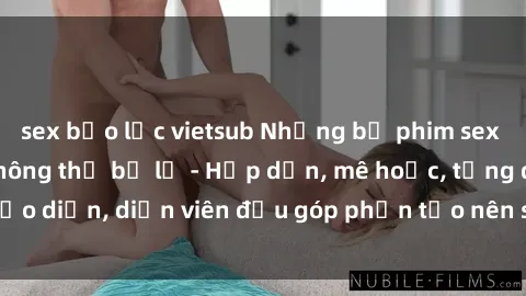 sex bạo lực vietsub Những bộ phim sex gái già đỉnh cao không thể bỏ lỡ - Hấp dẫn, mê hoặc, từng đạo diễn, diễn viên đều góp phần tạo nên sự hấp dẫn, kích thích.