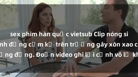 sex phim hàn quốc vietsub Clip nóng sinh viên gây sốc: Hành động cấm kỵ trên trường gây xôn xao cộng đồng. Đoạn video ghi lại cảnh vô lễ khiến dư luận bức xúc.