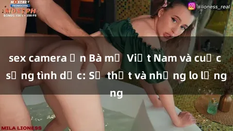 sex camera ẩn Bà mẹ Việt Nam và cuộc sống tình dục: Sự thật và những lo lắng