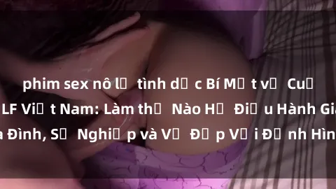 phim sex nô lệ tình dục Bí Mật về Cuộc Sống Của Các MILF Việt Nam: Làm thế Nào Họ Điều Hành Gia Đình, Sự Nghiệp và Vẻ Đẹp Với Định Hình Văn Hóa Đương Đại