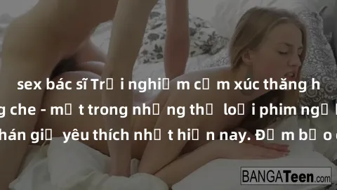 sex bác sĩ Trải nghiệm cảm xúc thăng hoa với jav SM không che - một trong những thể loại phim người lớn được khán giả yêu thích nhất hiện nay. Đảm bảo đem lại sự hấp dẫn, kích thích tối đa cho người x