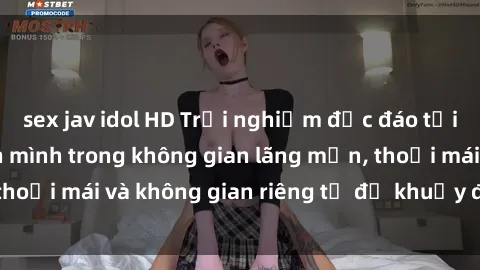 sex jav idol HD Trải nghiệm độc đáo tại sex nhà nghỉ: ẩn mình trong không gian lãng mạn, thoải mái và không gian riêng tư để khuấy động tình ái.
