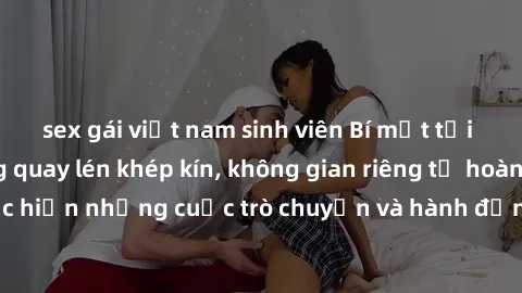 sex gái việt nam sinh viên Bí mật tại khách sạn: Phòng quay lén khép kín, không gian riêng tư hoàn hảo để thực hiện những cuộc trò chuyện và hành động không bị người khác phát hiện.