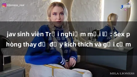 jav sinh viên Trải nghiệm mới lạ: Sex phòng thay đồ đầy kích thích và gợi cảm