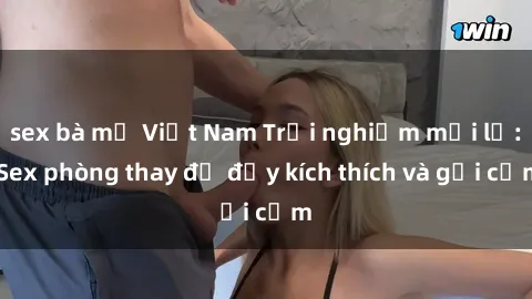 sex bà mẹ Việt Nam Trải nghiệm mới lạ: Sex phòng thay đồ đầy kích thích và gợi cảm