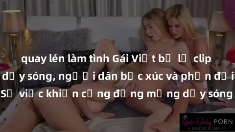 quay lén làm tình Gái Việt bị lộ clip sex khiến dư luận dậy sóng, người dân bức xúc và phản đối gay gắt. Sự việc khiến cộng đồng mạng dậy sóng và yêu cầu xử lý nghiêm ngặt.
