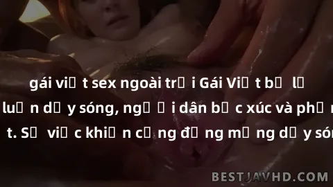 gái việt sex ngoài trời Gái Việt bị lộ clip sex khiến dư luận dậy sóng, người dân bức xúc và phản đối gay gắt. Sự việc khiến cộng đồng mạng dậy sóng và yêu cầu xử lý nghiêm ngặt.