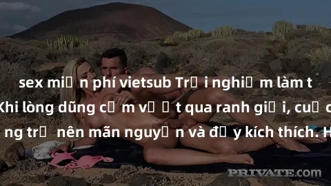 sex miễn phí vietsub Trải nghiệm làm tình ngoài đường: Khi lòng dũng cảm vượt qua ranh giới, cuộc hẹn nơi công cộng trở nên mãn nguyện và đầy kích thích. Hành vi nguy hiểm, nhưng cũng tạo nên cảm giác