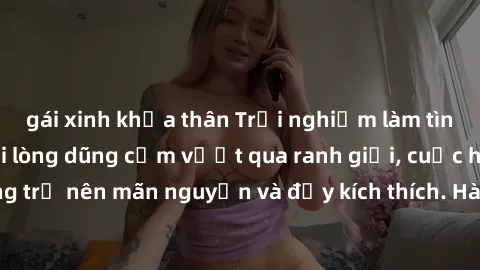 gái xinh khỏa thân Trải nghiệm làm tình ngoài đường: Khi lòng dũng cảm vượt qua ranh giới, cuộc hẹn nơi công cộng trở nên mãn nguyện và đầy kích thích. Hành vi nguy hiểm, nhưng cũng tạo nên cảm giác m