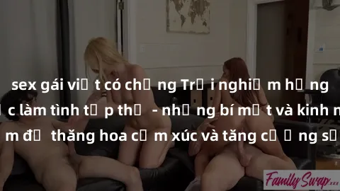 sex gái việt có chồng Trải nghiệm hứng khởi cùng với việc làm tình tập thể - những bí mật và kinh nghiệm để thăng hoa cảm xúc và tăng cường sự gắn kết trong mối quan hệ