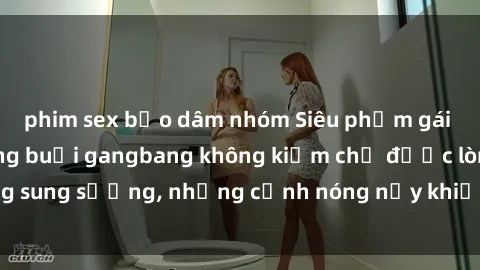 phim sex bạo dâm nhóm Siêu phẩm gái Việt tham gia trong buổi gangbang không kiềm chế được lòng sung sướng, những cảnh nóng nảy khiến ai cũng phải mãn nhãn