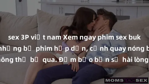 sex 3P việt nam Xem ngay phim sex bukkake hàng đầu với những bộ phim hấp dẫn, cảnh quay nóng bỏng không thể bỏ qua. Đảm bảo bạn sẽ hài lòng với trải nghiệm mới lạ này!