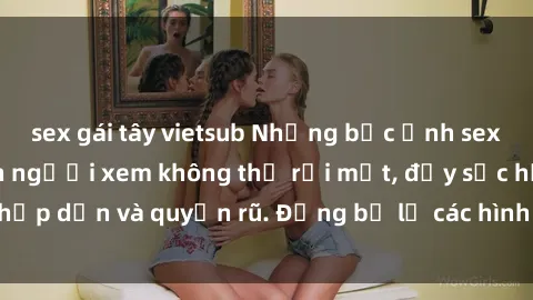 sex gái tây vietsub Những bức ảnh sexy tá gợi cảm khiến người xem không thể rời mắt, đầy sức hấp dẫn và quyến rũ. Đừng bỏ lỡ các hình ảnh nóng bỏng này!