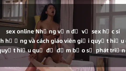sex online Những vấn đề về sex học sinh: Các yếu tố ảnh hưởng và cách giáo viên giải quyết hiệu quả để đảm bảo sự phát triển toàn diện.