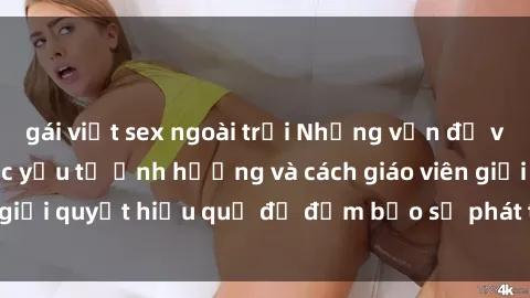 gái việt sex ngoài trời Những vấn đề về sex học sinh: Các yếu tố ảnh hưởng và cách giáo viên giải quyết hiệu quả để đảm bảo sự phát triển toàn diện.