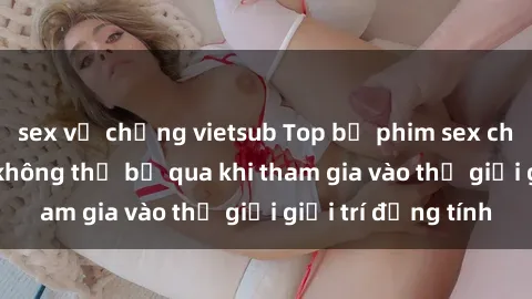 sex vợ chồng vietsub Top bộ phim sex châu âu nổi tiếng không thể bỏ qua khi tham gia vào thế giới giải trí đồng tính
