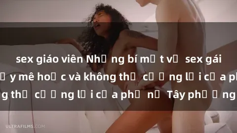 sex giáo viên Những bí mật về sex gái Tây: Sự quyến rũ đầy mê hoặc và không thể cưỡng lại của phụ nữ Tây phương