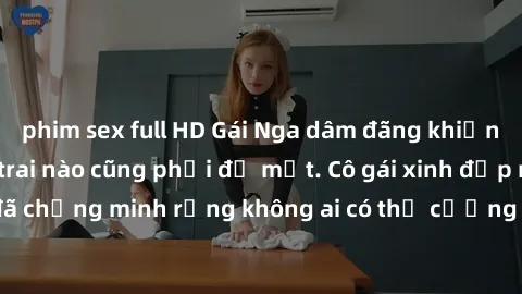 phim sex full HD Gái Nga dâm đãng khiến tim bất cứ chàng trai nào cũng phải đỏ mặt. Cô gái xinh đẹp này đã chứng minh rằng không ai có thể cưỡng lại khi cô làm tình đắm say.