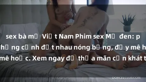 sex bà mẹ Việt Nam Phim sex Mỹ đen: phút mãnh liệt với những cảnh địt nhau nóng bỏng, đầy mê hoặc. Xem ngay để thỏa mãn cơn khát tình dục của bạn!