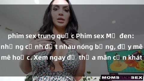 phim sex trung quốc Phim sex Mỹ đen: phút mãnh liệt với những cảnh địt nhau nóng bỏng, đầy mê hoặc. Xem ngay để thỏa mãn cơn khát tình dục của bạn!