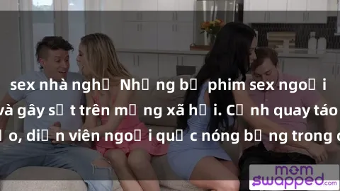 sex nhà nghỉ Những bộ phim sex ngoại quốc nổi tiếng và gây sốt trên mạng xã hội. Cảnh quay táo bạo, diễn viên ngoại quốc nóng bỏng trong các tác phẩm đỉnh cao.