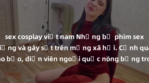 sex cosplay việt nam Những bộ phim sex ngoại quốc nổi tiếng và gây sốt trên mạng xã hội. Cảnh quay táo bạo, diễn viên ngoại quốc nóng bỏng trong các tác phẩm đỉnh cao.