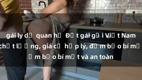 gái ly dị quan hệ Đặt gái gọi Việt Nam: Dịch vụ chất lượng, giá cả hợp lý, đảm bảo bí mật và an toàn