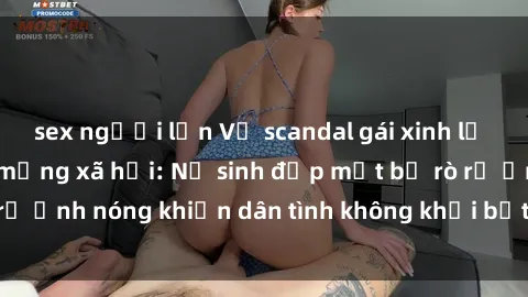 sex người lớn Vụ scandal gái xinh lộ hàng gây sốt trên mạng xã hội: Nữ sinh đẹp mắt bị rò rỉ ảnh nóng khiến dân tình không khỏi bất ngờ và phẫn nộ!