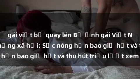 gái việt bị quay lén Bộ ảnh gái Việt Nam nude gây sốt mạng xã hội: Sắc nóng hơn bao giờ hết và thu hút triệu lượt xem