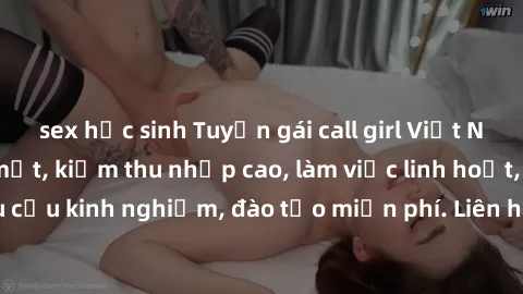 sex học sinh Tuyển gái call girl Việt Nam gợi cảm, đẹp mắt, kiếm thu nhập cao, làm việc linh hoạt, không yêu cầu kinh nghiệm, đào tạo miễn phí. Liên hệ ngay để biết thêm chi tiết!