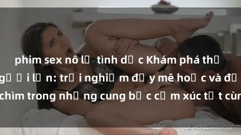 phim sex nô lệ tình dục Khám phá thế giới mới với sex người lớn: trải nghiệm đầy mê hoặc và đắm chìm trong những cung bậc cảm xúc tột cùng, hứng khởi và cuốn hút.