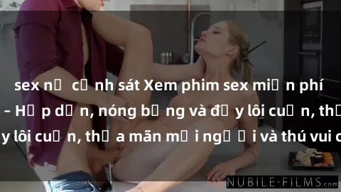 sex nữ cảnh sát Xem phim sex miễn phí online ngay tại đây – Hấp dẫn, nóng bỏng và đầy lôi cuốn, thỏa mãn mọi người và thú vui của bạn!